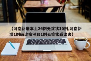 【河南新增本土26例无症状10例,河南新增1例确诊病例和1例无症状感染者】