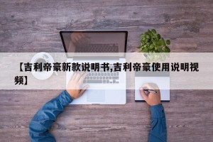 【吉利帝豪新款说明书,吉利帝豪使用说明视频】