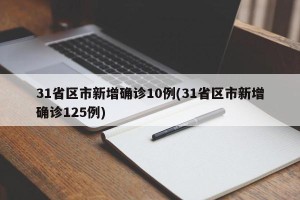 31省区市新增确诊10例(31省区市新增确诊125例)