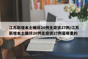 江苏新增本土确诊20例无症状27例/江苏新增本土确诊20例无症状27例是哪里的