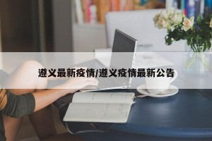 遵义最新疫情/遵义疫情最新公告
