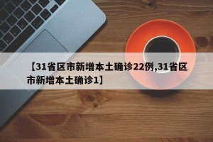 【31省区市新增本土确诊22例,31省区市新增本土确诊1】