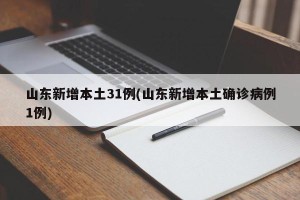 山东新增本土31例(山东新增本土确诊病例1例)