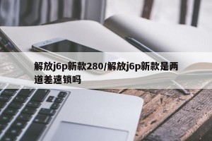 解放j6p新款280/解放j6p新款是两道差速锁吗
