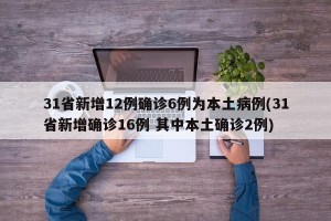 31省新增12例确诊6例为本土病例(31省新增确诊16例 其中本土确诊2例)