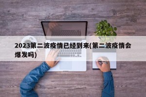 2023第二波疫情已经到来(第二波疫情会爆发吗)