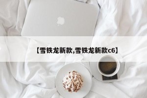 【雪铁龙新款,雪铁龙新款c6】