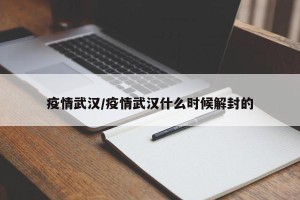 疫情武汉/疫情武汉什么时候解封的