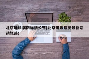 北京确诊病例详情公布(北京确诊病例最新活动轨迹)
