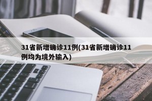 31省新增确诊11例(31省新增确诊11例均为境外输入)