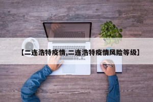 【二连浩特疫情,二连浩特疫情风险等级】