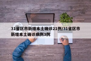 31省区市新增本土确诊21例/31省区市新增本土确诊病例3例