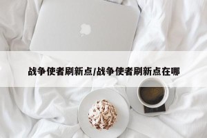 战争使者刷新点/战争使者刷新点在哪
