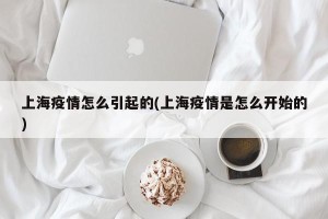 上海疫情怎么引起的(上海疫情是怎么开始的)