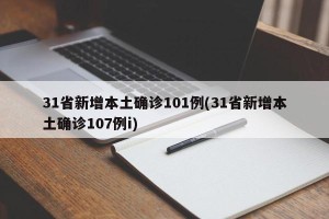31省新增本土确诊101例(31省新增本土确诊107例i)