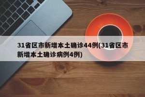 31省区市新增本土确诊44例(31省区市新增本土确诊病例4例)