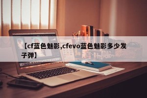 【cf蓝色魅影,cfevo蓝色魅影多少发子弹】