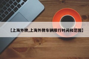 【上海外牌,上海外牌车辆限行时间和范围】