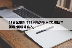 31省区市新增11例境外输入(31省区市新增7例境外输入)