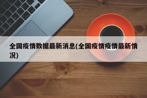 全国疫情数据最新消息(全国疫情疫情最新情况)