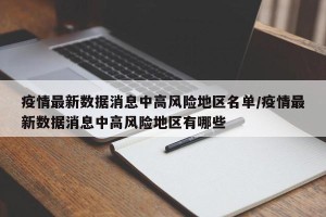 疫情最新数据消息中高风险地区名单/疫情最新数据消息中高风险地区有哪些
