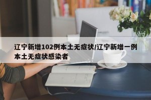 辽宁新增102例本土无症状/辽宁新增一例本土无症状感染者