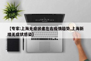 【专家:上海无症状者左右疫情趋势,上海新增无症状感染】