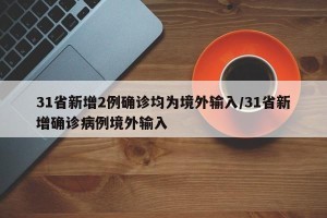31省新增2例确诊均为境外输入/31省新增确诊病例境外输入