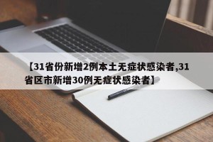 【31省份新增2例本土无症状感染者,31省区市新增30例无症状感染者】