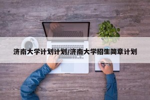 济南大学计划计划/济南大学招生简章计划
