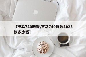 【宝马740新款,宝马740新款2025款多少钱】