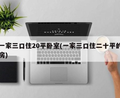 一家三口住20平卧室(一家三口住二十平的房)