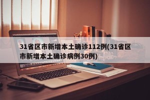 31省区市新增本土确诊112例(31省区市新增本土确诊病例30例)
