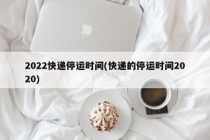 2022快递停运时间(快递的停运时间2020)