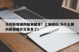 为何新增病例越来越多？上海回应(为什么国内新增确诊又变多了)