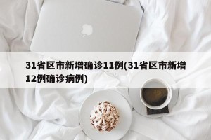 31省区市新增确诊11例(31省区市新增12例确诊病例)
