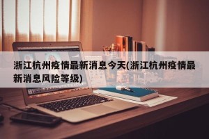 浙江杭州疫情最新消息今天(浙江杭州疫情最新消息风险等级)