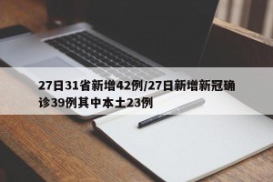 27日31省新增42例/27日新增新冠确诊39例其中本土23例