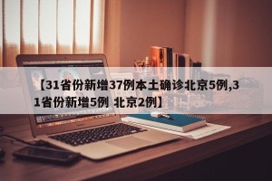 【31省份新增37例本土确诊北京5例,31省份新增5例 北京2例】