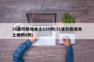 31省份新增本土135例(31省份新增本土病例8例)
