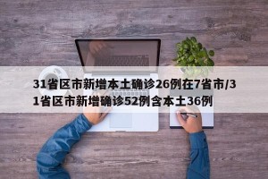 31省区市新增本土确诊26例在7省市/31省区市新增确诊52例含本土36例