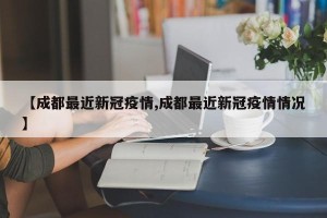 【成都最近新冠疫情,成都最近新冠疫情情况】