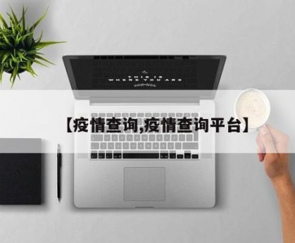 【疫情查询,疫情查询平台】