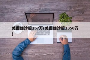 美国确诊超157万(美国确诊超1350万)