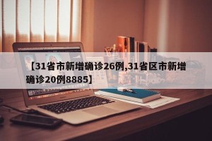 【31省市新增确诊26例,31省区市新增确诊20例8885】