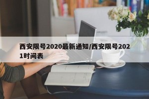 西安限号2020最新通知/西安限号2021时间表
