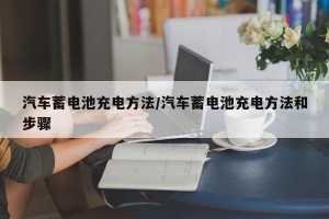 汽车蓄电池充电方法/汽车蓄电池充电方法和步骤