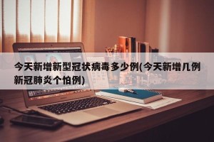 今天新增新型冠状病毒多少例(今天新增几例新冠肺炎个怕例)