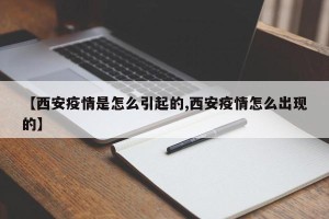 【西安疫情是怎么引起的,西安疫情怎么出现的】
