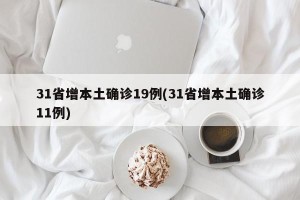31省增本土确诊19例(31省增本土确诊11例)